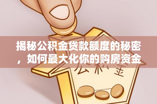 南朗揭秘公积金贷款额度的秘密，如何最大化你的购房资金