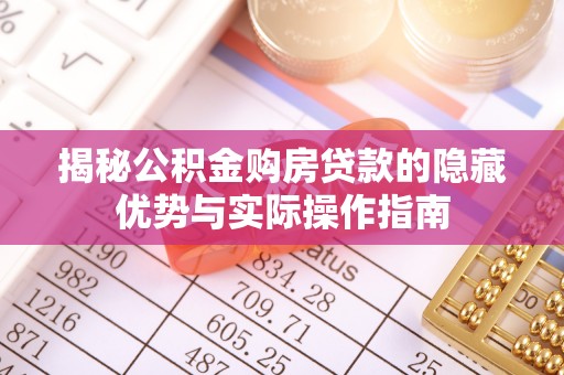 南朗揭秘公积金购房贷款的隐藏优势与实际操作指南