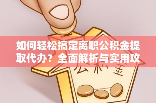 南朗如何轻松搞定离职公积金提取代办？全面解析与实用攻略