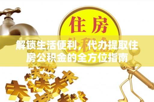 南朗解锁生活便利，代办提取住房公积金的全方位指南