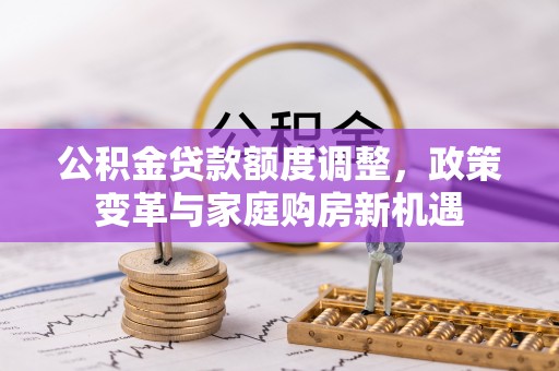 南朗公积金贷款额度调整，政策变革与家庭购房新机遇