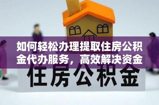 南朗如何轻松办理提取住房公积金代办服务，高效解决资金需求