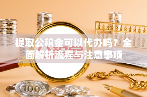 南朗提取公积金可以代办吗？全面解析流程与注意事项