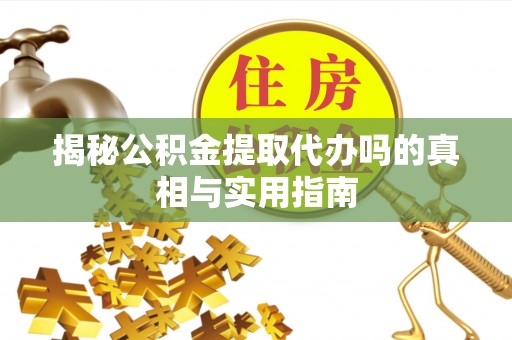 南朗揭秘公积金提取代办吗的真相与实用指南