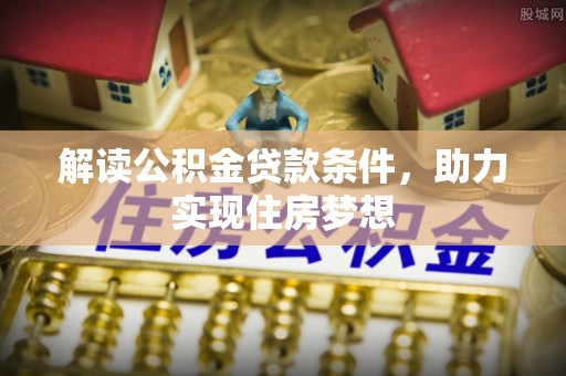 南朗解读公积金贷款条件，助力实现住房梦想