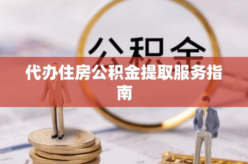 南朗代办住房公积金提取服务指南