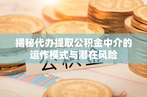 南朗揭秘代办提取公积金中介的运作模式与潜在风险