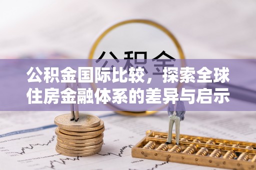 南朗公积金国际比较，探索全球住房金融体系的差异与启示