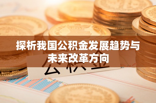南朗探析我国公积金发展趋势与未来改革方向
