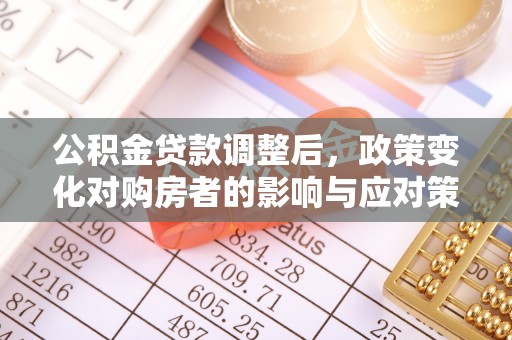 南朗公积金贷款调整后，政策变化对购房者的影响与应对策略
