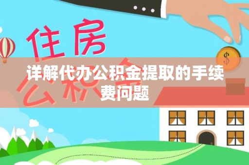南朗详解代办公积金提取的手续费问题