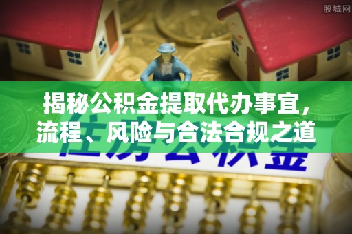南朗揭秘公积金提取代办事宜，流程、风险与合法合规之道