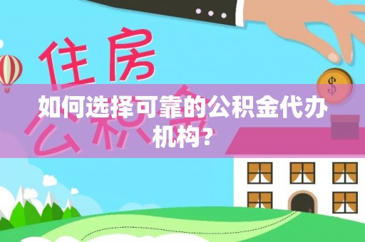南朗如何选择可靠的公积金代办机构？