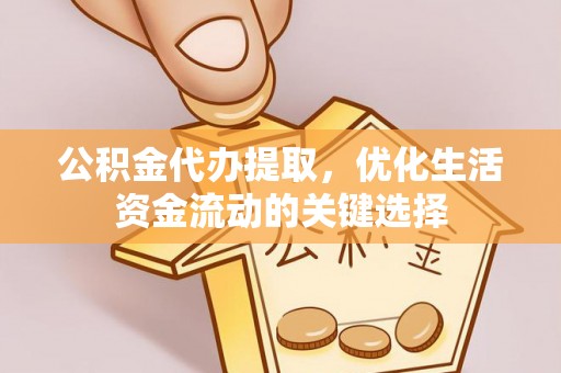 南朗公积金代办提取，优化生活资金流动的关键选择