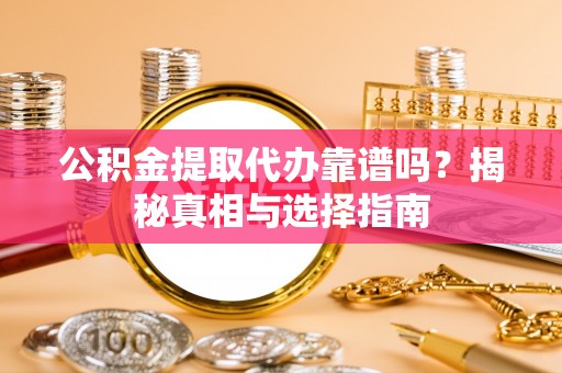 南朗公积金提取代办靠谱吗？揭秘真相与选择指南
