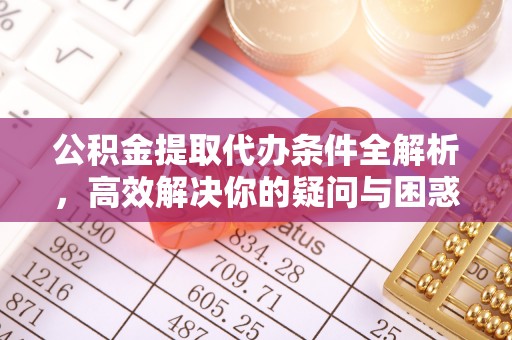 南朗公积金提取代办条件全解析，高效解决你的疑问与困惑