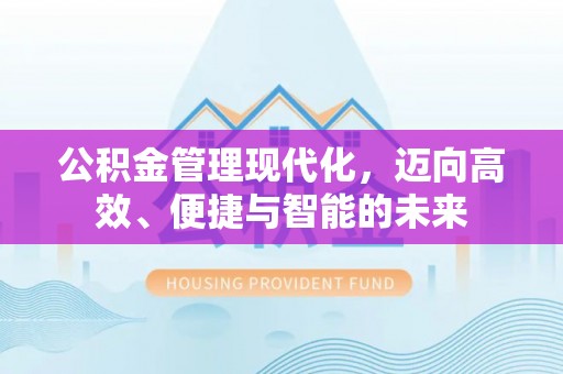 南朗公积金管理现代化，迈向高效、便捷与智能的未来