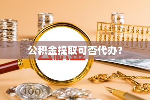 南朗公积金提取可否代办？