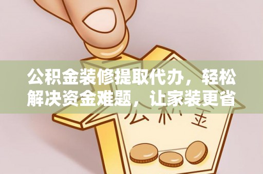 南朗公积金装修提取代办，轻松解决资金难题，让家装更省心