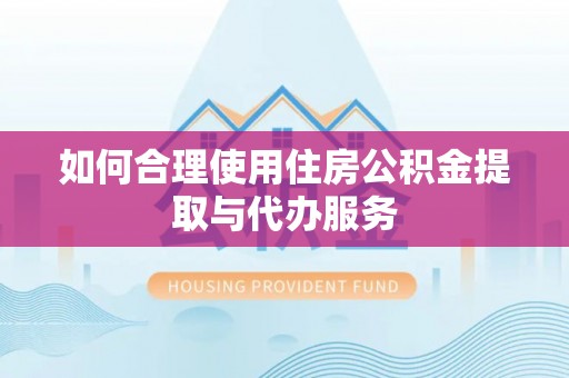 南朗如何合理使用住房公积金提取与代办服务