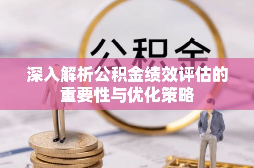 南朗深入解析公积金绩效评估的重要性与优化策略