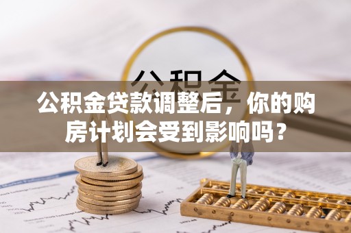南朗公积金贷款调整后，你的购房计划会受到影响吗？