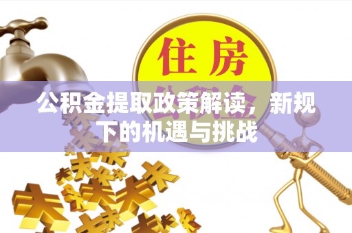 南朗公积金提取政策解读，新规下的机遇与挑战
