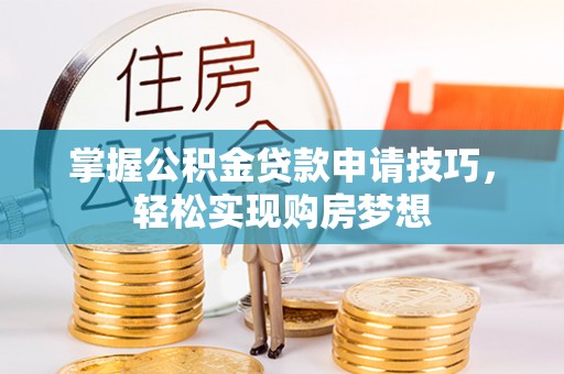 南朗掌握公积金贷款申请技巧，轻松实现购房梦想