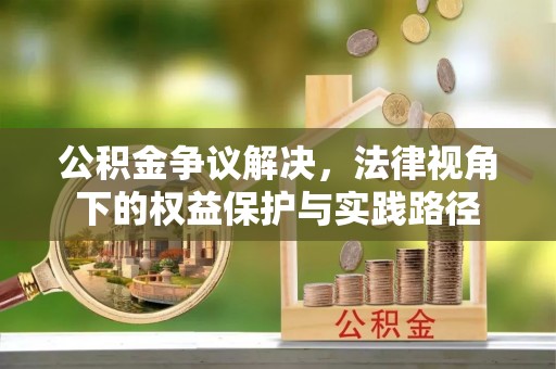 南朗公积金争议解决，法律视角下的权益保护与实践路径