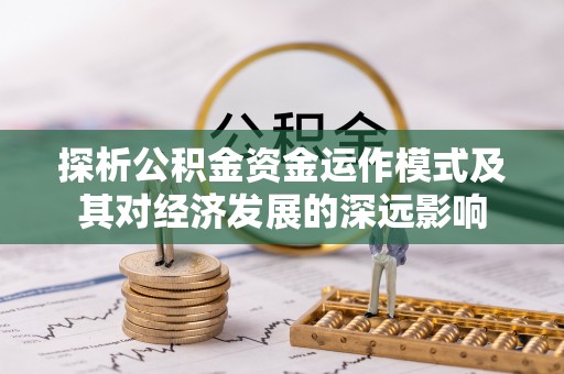 南朗探析公积金资金运作模式及其对经济发展的深远影响