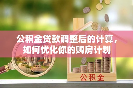 南朗公积金贷款调整后的计算，如何优化你的购房计划
