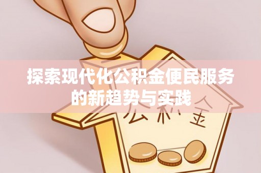 南朗探索现代化公积金便民服务的新趋势与实践