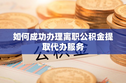 南朗如何成功办理离职公积金提取代办服务
