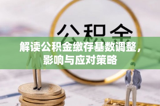 南朗解读公积金缴存基数调整，影响与应对策略