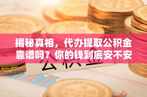 南朗揭秘真相，代办提取公积金靠谱吗？你的钱到底安不安全