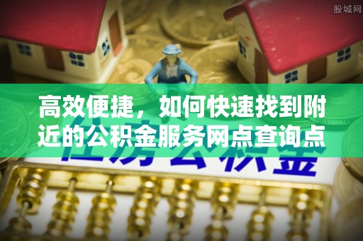 南朗高效便捷，如何快速找到附近的公积金服务网点查询点