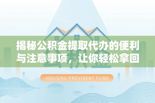 南朗揭秘公积金提取代办的便利与注意事项，让你轻松拿回属于你的钱！