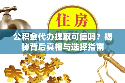 南朗公积金代办提取可信吗？揭秘背后真相与选择指南
