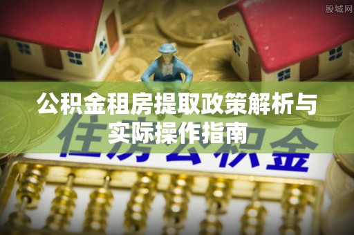 南朗公积金租房提取政策解析与实际操作指南