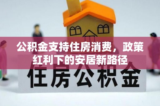南朗公积金支持住房消费，政策红利下的安居新路径