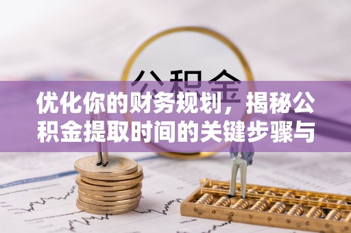 南朗优化你的财务规划，揭秘公积金提取时间的关键步骤与策略