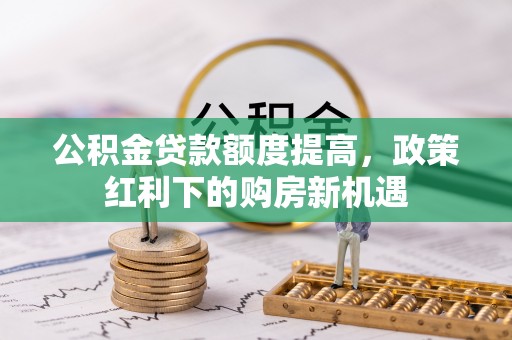 南朗公积金贷款额度提高，政策红利下的购房新机遇