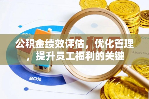 南朗公积金绩效评估，优化管理，提升员工福利的关键