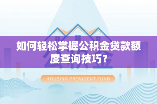 南朗如何轻松掌握公积金贷款额度查询技巧？