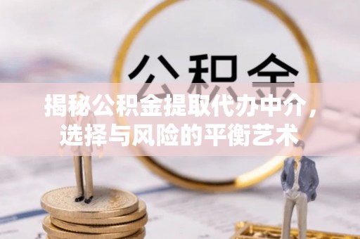 南朗揭秘公积金提取代办中介，选择与风险的平衡艺术