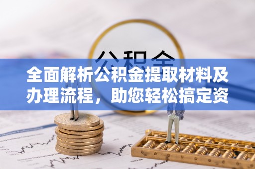 南朗全面解析公积金提取材料及办理流程，助您轻松搞定资金提取