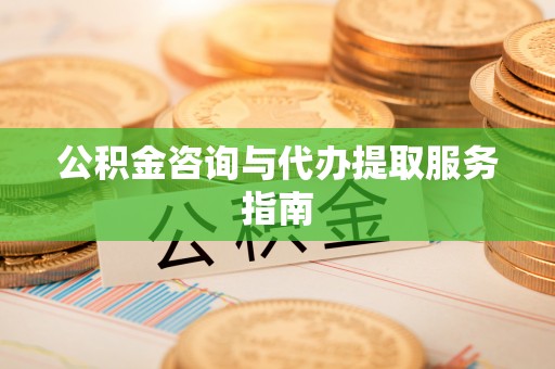 南朗公积金咨询与代办提取服务指南