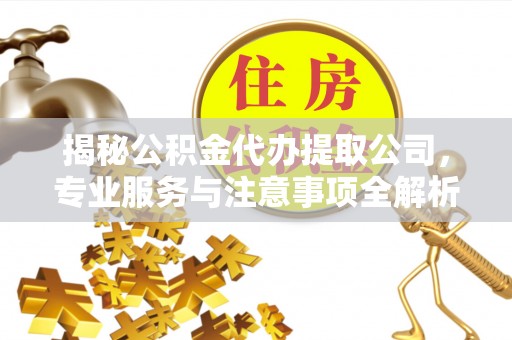 南朗揭秘公积金代办提取公司，专业服务与注意事项全解析