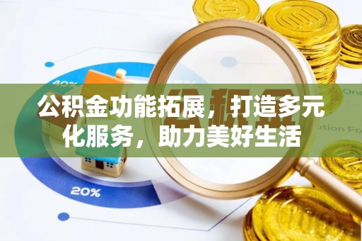 南朗公积金功能拓展，打造多元化服务，助力美好生活