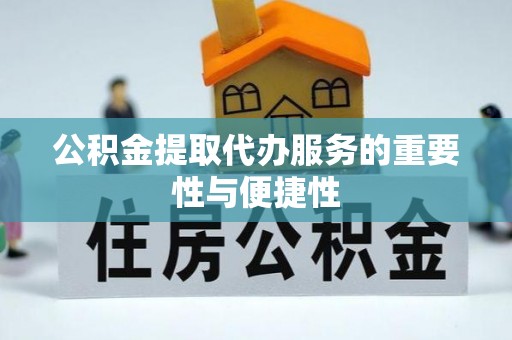 南朗公积金提取代办服务的重要性与便捷性